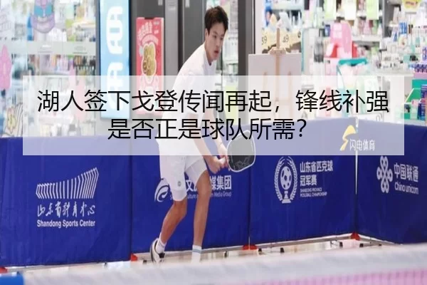 湖人签下戈登传闻再起，锋线补强是否正是球队所需？